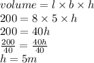 volume = l \times b  \times h \\ 200 = 8 \times 5 \times h \\ 200 = 40h \\  \frac{200}{40}  =  \frac{40h}{40}  \\ h = 5m