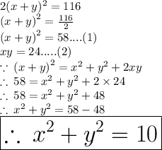 2(x + y)^{2}  = 116 \\  {(x + y)}^{2} =  \frac{116}{2}   \\   {(x + y)}^{2} = 58....(1) \\ xy  = 24.....(2) \\  \because \: {(x + y)}^{2} =  {x}^{2}  +  {y}^{2}  + 2xy \\  \therefore \: 58 =  {x}^{2}  +  {y}^{2}  + 2 \times 24 \\ \therefore \: 58 =  {x}^{2}  +  {y}^{2}  + 48 \\  \therefore \: {x}^{2}  +  {y}^{2} = 58 - 48 \\  \huge \purple{ \boxed{\therefore \: {x}^{2}  +  {y}^{2} = 10}}