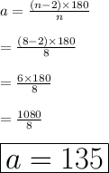a =  \frac{(n - 2) \times 180 \degree}{n}   \\  \\  =  \frac{(8 - 2) \times 180 \degree}{8}  \\  \\  =  \frac{6 \times180 \degree }{8}  \\  \\  =  \frac{1080 \degree}{8}  \\  \\   \huge \red{ \boxed{a= 135 \degree}}