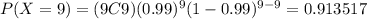 P(X=9)=(9C9)(0.99)^9 (1-0.99)^{9-9}=0.913517