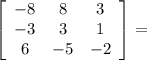 \left[\begin{array}{ccc}-8&8&3\\-3&3&1\\6&-5&-2\end{array}\right] =