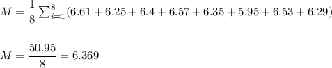 M=\dfrac{1}{8}\sum_{i=1}^{8}(6.61+6.25+6.4+6.57+6.35+5.95+6.53+6.29)\\\\\\ M=\dfrac{50.95}{8}=6.369