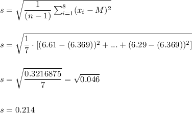 s=\sqrt{\dfrac{1}{(n-1)}\sum_{i=1}^{8}(x_i-M)^2}\\\\\\s=\sqrt{\dfrac{1}{7}\cdot [(6.61-(6.369))^2+...+(6.29-(6.369))^2]}\\\\\\s=\sqrt{\dfrac{0.3216875}{7}}=\sqrt{0.046}\\\\\\s=0.214