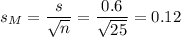 s_M=\dfrac{s}{\sqrt{n}}=\dfrac{0.6}{\sqrt{25}}=0.12