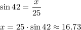 \sin 42 = \dfrac{x}{25} \\\\x=25\cdot \sin 42\approx 16.73