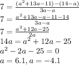7=\frac{(a^2+13a-11)-(14-a)}{3a-a}\\7=\frac{a^2+13a-a-11-14}{3a-a}\\7=\frac{a^2+12a-25}{2a}\\14a=a^2+12a-25\\a^2-2a-25=0\\a=6.1,a=-4.1
