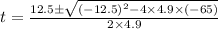 t = \frac{12.5 \pm \sqrt{(-12.5)^2-4\times 4.9\times (-65)} }{2\times 4.9}