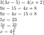 3(3x - 5) = 4(x + 2) \\ 9x - 15 = 4x + 8 \\ 9x - 4x = 15 + 8 \\ 5x = 23 \\  \frac{5x}{5}  =  \frac{23}{5}  \\ x = 4 \frac{3}{5}