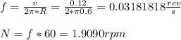 f = \frac{v}{2\pi* R} =  \frac{0.12}{2*\pi 0.6} = 0.03181818 \frac{rev}{s} \\\\N = f*60 = 1.9090 rpm