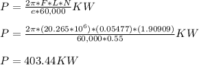 P = \frac{2\pi * F * L * N}{e*60,000} KW \\\\P = \frac{2\pi * ( 20.265*10^6) * (0.05477) * (1.90909 ) }{60,000*0.55} KW\\\\P = 403.44 KW