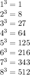 1^{3} =1\\2^{3} =8\\3^{3} =27\\4^{3} =64\\5^{3} =125\\6^{3} =216\\7^{3} =343\\8^{3} =512
