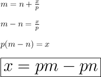 m = n +  \frac{x}{p}  \\  \\ m - n =  \frac{x}{p}  \\  \\ p(m - n) = x \\  \\  \huge \red { \boxed{x = pm - pn}}