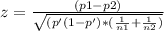 z = \frac{(p1 -p2)}{\sqrt{(p'(1-p')*(\frac{1}{n1}+ \frac{1}{n2})}}