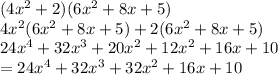 (4 {x}^{2}  + 2)(6 {x}^{2}  + 8x + 5) \\ 4 {x}^{2} (6 {x}^{2}  + 8x + 5) + 2(6 {x}^{2}  + 8x + 5) \\ 24 {x}^{4}  + 32 {x}^{3}  + 2 0{x}^{2}  + 12 {x}^{2}  + 16x + 10 \\ =  24 {x}^{4}  + 32 {x}^{3}  + 32{x}^{2}  + 16x + 10 \\