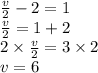\frac{v}{2}  - 2 = 1 \\  \frac{v}{2}  = 1 + 2 \\   2\times \frac{v}{2}  = 3 \times 2 \\ v = 6