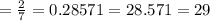= \frac{2}{7} =0.28571 = 28.571 = 29