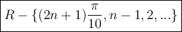 \large \boxed {R-\{(2n+1)\frac{\pi}{10},n-1,2,...\} }