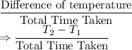 \dfrac{\text{Difference of temperature}}{\text{Total Time Taken}}\\\Rightarrow \dfrac{T_2-T_1}{\text{Total Time Taken}}