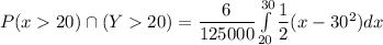 P{(x20) \cap(Y20)} } = \dfrac{6}{125000}\int\limits^{30}_{20} \dfrac{1}{2}(x-30^2)dx