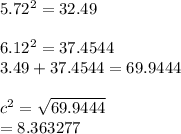 5.72^{2} = 32.49\\\\6.12^{2}  = 37.4544\\3.49 + 37.4544 = 69.9444\\\\c^{2} = \sqrt{69.9444} \\= 8.363277