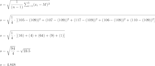 s=\sqrt{\dfrac{1}{(n-1)}\sum_{i=1}^{5}(x_i-M)^2}\\\\\\s=\sqrt{\dfrac{1}{4}\cdot [(105-(109))^2+(107-(109))^2+(117-(109))^2+(106-(109))^2+(110-(109))^2]}\\\\\\												s=\sqrt{\dfrac{1}{4}\cdot [(16)+(4)+(64)+(9)+(1)]}\\\\\\												s=\sqrt{\dfrac{94}{4}}=\sqrt{23.5}\\\\\\s=4.848