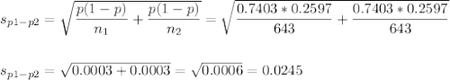 s_{p1-p2}=\sqrt{\dfrac{p(1-p)}{n_1}+\dfrac{p(1-p)}{n_2}}=\sqrt{\dfrac{0.7403*0.2597}{643}+\dfrac{0.7403*0.2597}{643}}\\\\\\s_{p1-p2}=\sqrt{0.0003+0.0003}=\sqrt{0.0006}=0.0245