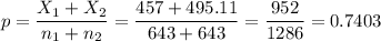 p=\dfrac{X_1+X_2}{n_1+n_2}=\dfrac{457+495.11}{643+643}=\dfrac{952}{1286}=0.7403