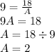 9 =  \frac{18}{A} \\  9A = 18 \\ A = 18 \div 9 \\ A = 2