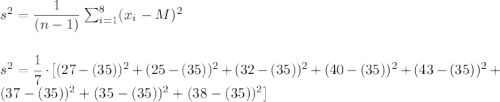 s^2=\dfrac{1}{(n-1)}\sum_{i=1}^{8}(x_i-M)^2\\\\\\s^2=\dfrac{1}{7}\cdot [(27-(35))^2+(25-(35))^2+(32-(35))^2+(40-(35))^2+(43-(35))^2+(37-(35))^2+(35-(35))^2+(38-(35))^2]\\\\\\