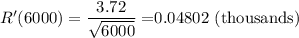 R'(6000)=\dfrac{3.72}{\sqrt{6000} }=$0.04802 (thousands)