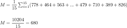 M=\dfrac{1}{15}\sum_{i=1}^{15}(778+464+563+...+479+710+389+826)\\\\\\ M=\dfrac{10204}{15}=680