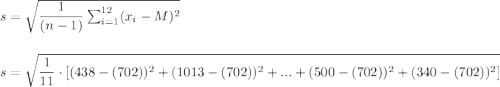 s=\sqrt{\dfrac{1}{(n-1)}\sum_{i=1}^{12}(x_i-M)^2}\\\\\\s=\sqrt{\dfrac{1}{11}\cdot [(438-(702))^2+(1013-(702))^2+...+(500-(702))^2+(340-(702))^2]}\\\\\\