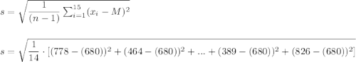 s=\sqrt{\dfrac{1}{(n-1)}\sum_{i=1}^{15}(x_i-M)^2}\\\\\\s=\sqrt{\dfrac{1}{14}\cdot [(778-(680))^2+(464-(680))^2+...+(389-(680))^2+(826-(680))^2]}\\\\\\