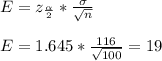 E=z_\frac{\alpha}{2} *\frac{\sigma}{\sqrt{n} } \\\\E=1.645*\frac{116}{\sqrt{100} } =19