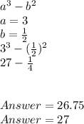 a^{3} -b^{2} \\a =3\\b =\frac{1}{2} \\3^{3} -(\frac{1}{2} )^{2} \\27 -\frac{1}{4} \\\\\\Answer = 26.75\\Answer = 27