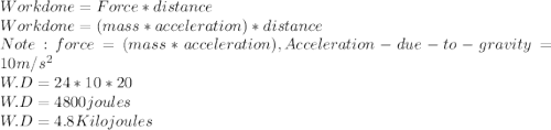 Work done = Force * distance\\Workdone = (mass*acceleration)*distance\\Note : force = (mass*acceleration) , Acceleration- due- to -gravity =10m/s^2\\W.D =  24 * 10*20\\W.D = 4800 joules\\W.D =4.8Kilo joules