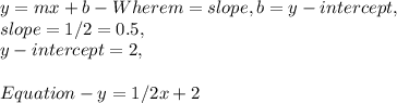 y = mx + b - Where m = slope, b = y - intercept,\\slope = 1 / 2 = 0.5,\\y - intercept = 2,\\\\Equation - y  = 1/2x + 2