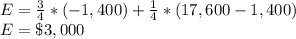 E = \frac{3}{4}*(-1,400)+\frac{1}{4}*(17,600-1,400)\\E=\$3,000