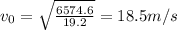v_0=\sqrt{\frac{6574.6}{19.2}}=18.5 m/s