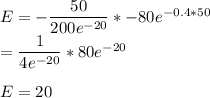 E = -\dfrac{50}{200e^{-20}}*-80e^{-0.4*50}\\=\dfrac{1}{4e^{-20}}*80e^{-20}\\\\E=20