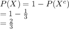 P(X)=1-P(X^{c})\\=1-\frac{1}{3}\\=\frac{2}{3}
