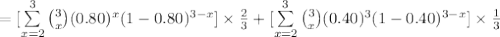 =[\sum\limits^{3}_{x=2}{{3\choose x}(0.80)^{x}(1-0.80)^{3-x}}]\times\frac{2}{3}+[\sum\limits^{3}_{x=2}{{3\choose x}(0.40)^{3}(1-0.40)^{3-x}}]\times\frac{1}{3}