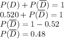 P(D)+P(\overline{D})=1\\0.520+P(\overline{D})=1\\P(\overline{D})=1-0.52\\P(\overline{D})=0.48
