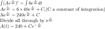 \int(Ae^{\frac{t}{40}})'=\int 6e^{\frac{t}{40}} dt\\Ae^{\frac{t}{40}}=6*40e^{\frac{t}{40}}+C, $(C a constant of integration)\\Ae^{\frac{t}{40}}=240e^{\frac{t}{40}}+C\\$Divide all through by e^{\frac{t}{40}}\\A(t)=240+Ce^{-\frac{t}{40}}