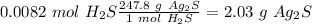 0.0082~mol~H_2S\frac{247.8~g~Ag_2S}{1~mol~H_2S}=2.03~g~Ag_2S