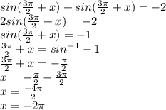 sin(\frac{3\pi}{2}+x )+ sin(\frac{3\pi}{2}+x ) = -2\\2sin(\frac{3\pi}{2}+x ) = -2\\sin(\frac{3\pi}{2}+x ) = -1\\\frac{3\pi}{2}+x  = sin^{-1}-1\\ \frac{3\pi}{2}+x = -\frac{\pi}{2} \\x = -\frac{\pi}{2} -\frac{3\pi}{2} \\x =  \frac{-4\pi}{2} \\x = -2\pi\\