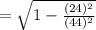 = {\sqrt{1 - \frac{(24)^2}{(44)^2}