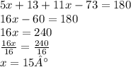 5x + 13 + 11x - 73 = 180 \\ 16x - 60 = 180 \\ 16x = 240\\  \frac{16x}{16}  =  \frac{240}{16}  \\ x = 15°
