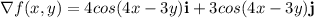 \nabla f(x,y) = 4cos(4x-3y)\bold{i}+3cos(4x-3y)\bold{j}