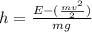 h=\frac{E-(\frac{mv^2}{2})}{mg}